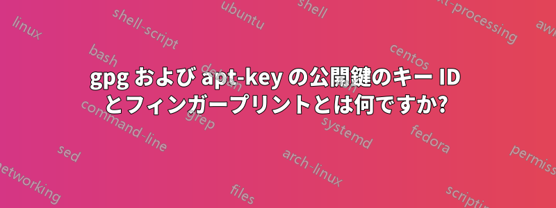 gpg および apt-key の公開鍵のキー ID とフィンガープリントとは何ですか?