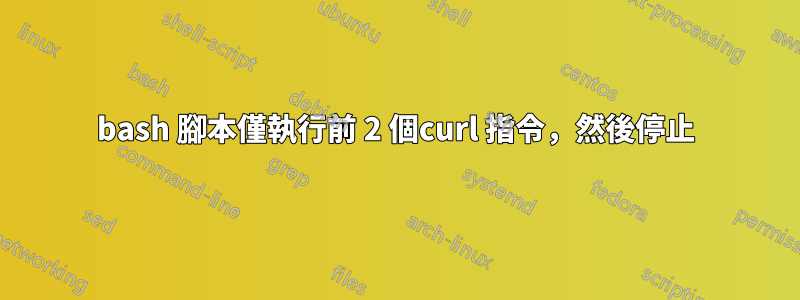 bash 腳本僅執行前 2 個curl 指令，然後停止