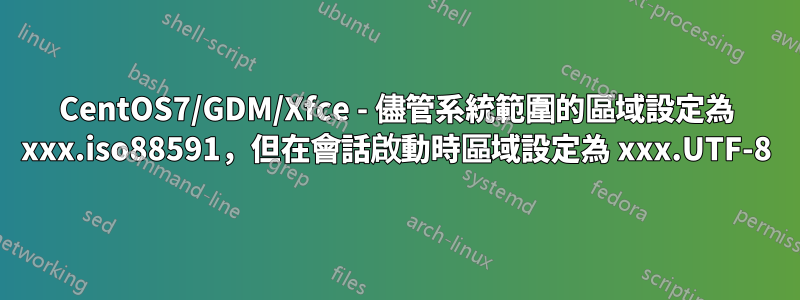 CentOS7/GDM/Xfce - 儘管系統範圍的區域設定為 xxx.iso88591，但在會話啟動時區域設定為 xxx.UTF-8
