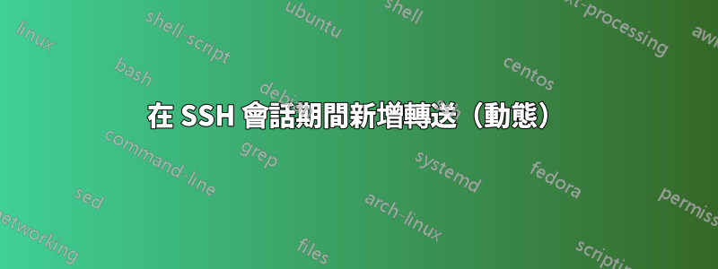 在 SSH 會話期間新增轉送（動態）