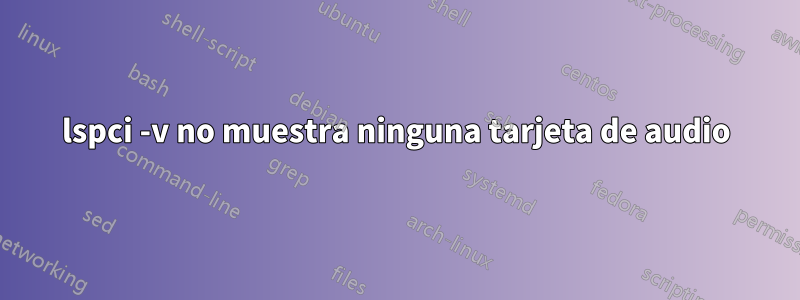 lspci -v no muestra ninguna tarjeta de audio