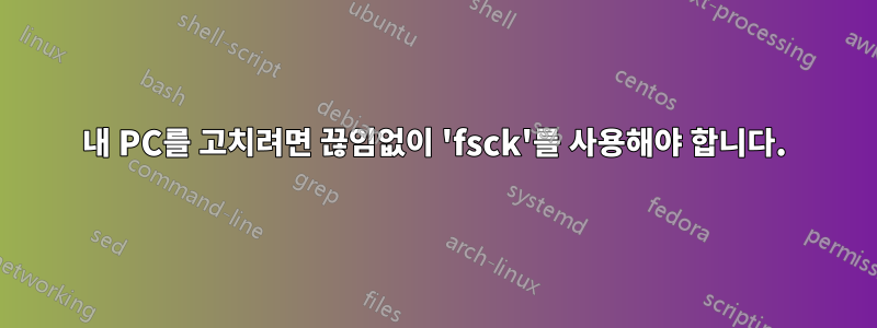내 PC를 고치려면 끊임없이 'fsck'를 사용해야 합니다.