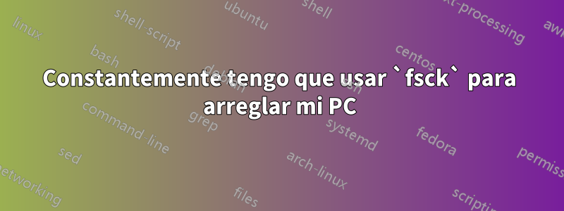 Constantemente tengo que usar `fsck` para arreglar mi PC