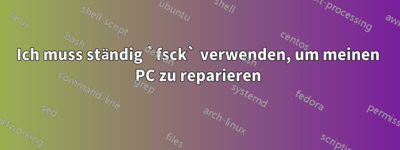 Ich muss ständig `fsck` verwenden, um meinen PC zu reparieren