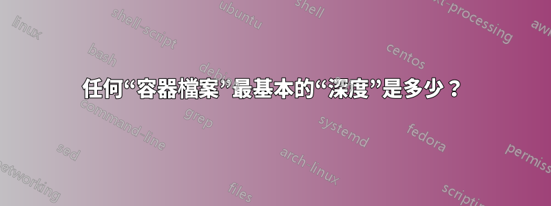 任何“容器檔案”最基本的“深度”是多少？