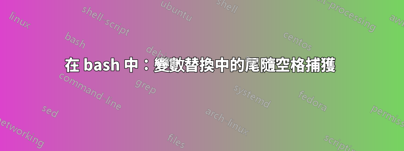 在 bash 中:變數替換中的尾隨空格捕獲