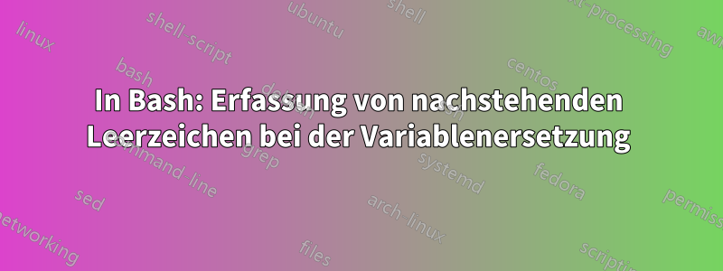 In Bash: Erfassung von nachstehenden Leerzeichen bei der Variablenersetzung