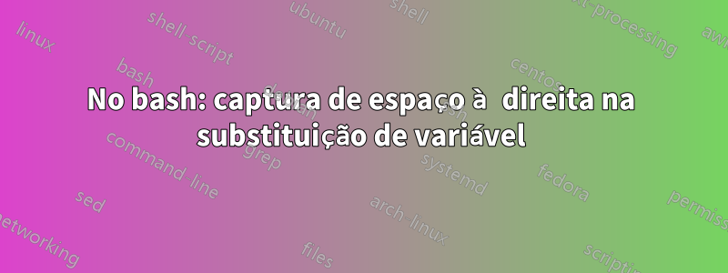 No bash: captura de espaço à direita na substituição de variável