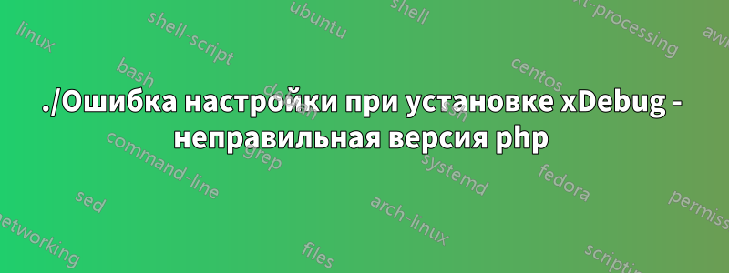 ./Ошибка настройки при установке xDebug - неправильная версия php