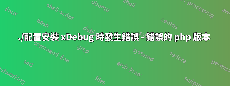 ./配置安裝 xDebug 時發生錯誤 - 錯誤的 php 版本