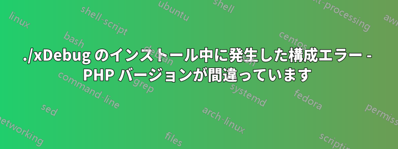 ./xDebug のインストール中に発生した構成エラー - PHP バージョンが間違っています