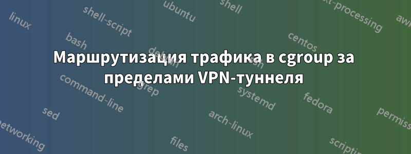 Маршрутизация трафика в cgroup за пределами VPN-туннеля