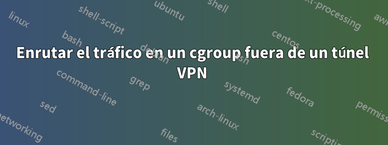 Enrutar el tráfico en un cgroup fuera de un túnel VPN