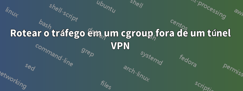 Rotear o tráfego em um cgroup fora de um túnel VPN