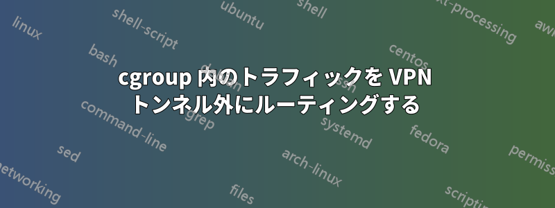 cgroup 内のトラフィックを VPN トンネル外にルーティングする