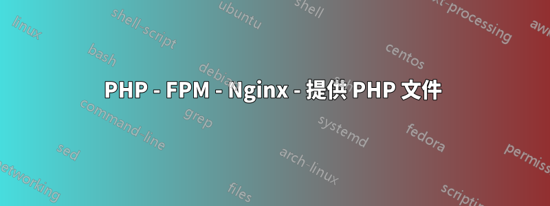 PHP - FPM - Nginx - 提供 PHP 文件