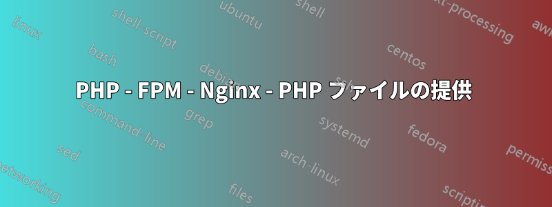 PHP - FPM - Nginx - PHP ファイルの提供