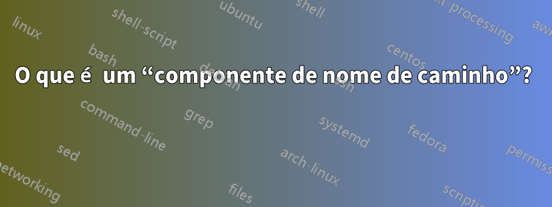 O que é um “componente de nome de caminho”? 