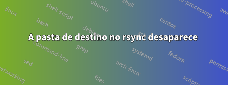 A pasta de destino no rsync desaparece