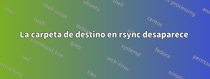 La carpeta de destino en rsync desaparece