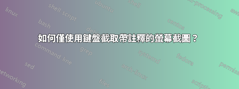 如何僅使用鍵盤截取帶註釋的螢幕截圖？