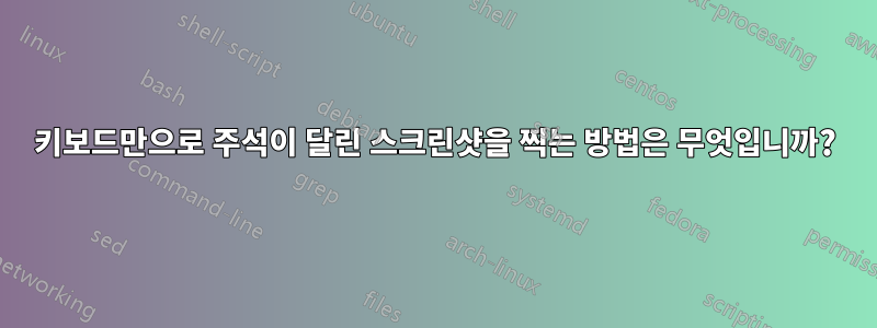 키보드만으로 주석이 달린 스크린샷을 찍는 방법은 무엇입니까?
