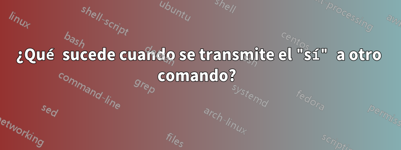 ¿Qué sucede cuando se transmite el "sí" a otro comando? 