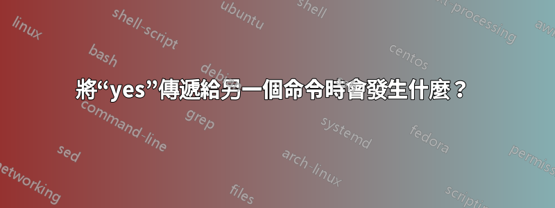 將“yes”傳遞給另一個命令時會發生什麼？ 