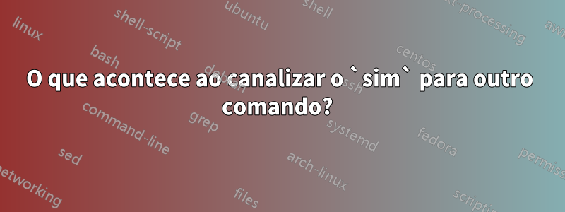 O que acontece ao canalizar o `sim` para outro comando? 