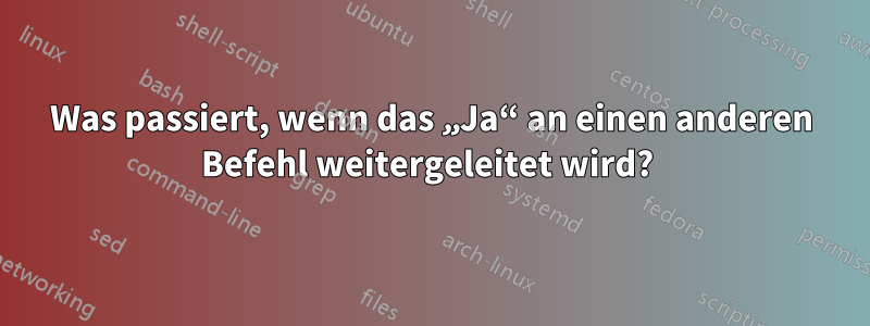 Was passiert, wenn das „Ja“ an einen anderen Befehl weitergeleitet wird? 