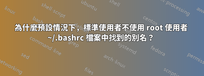 為什麼預設情況下，標準使用者不使用 root 使用者 ~/.bashrc 檔案中找到的別名？