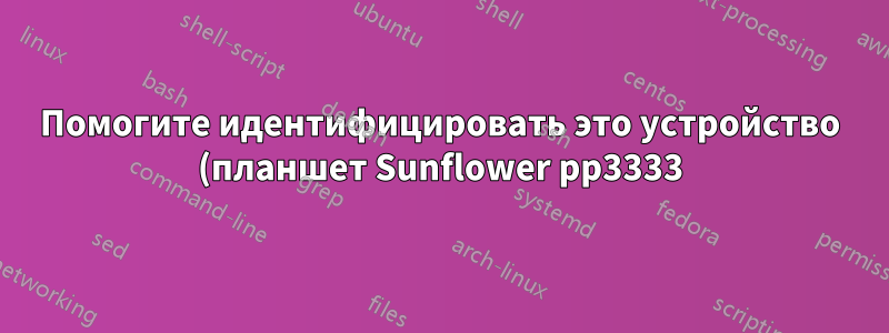 Помогите идентифицировать это устройство (планшет Sunflower pp3333) и необходимые драйверы Linux