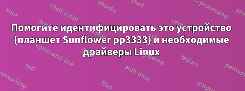 Помогите идентифицировать это устройство (планшет Sunflower pp3333) и необходимые драйверы Linux