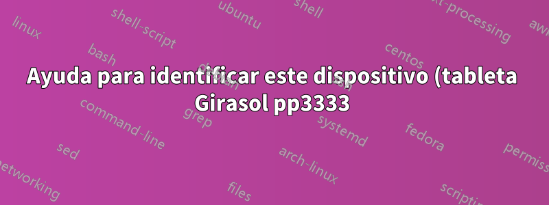 Ayuda para identificar este dispositivo (tableta Girasol pp3333) y los controladores de Linux necesarios