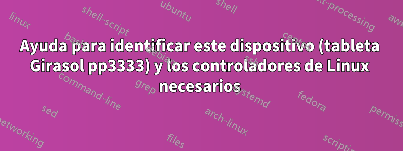 Ayuda para identificar este dispositivo (tableta Girasol pp3333) y los controladores de Linux necesarios