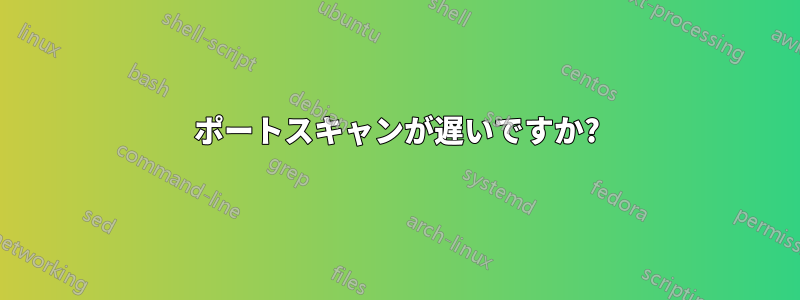 ポートスキャンが遅いですか?