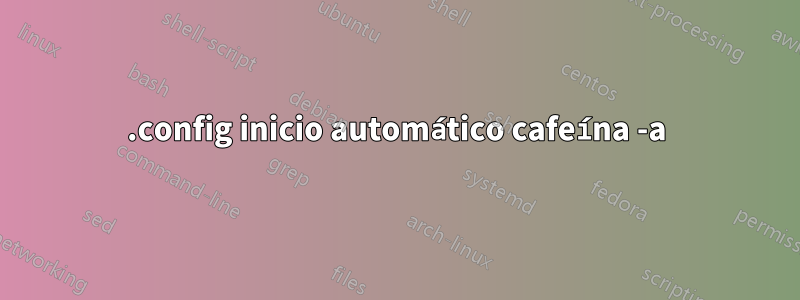 .config inicio automático cafeína -a