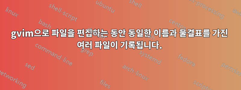 gvim으로 파일을 편집하는 동안 동일한 이름과 물결표를 가진 여러 파일이 기록됩니다.