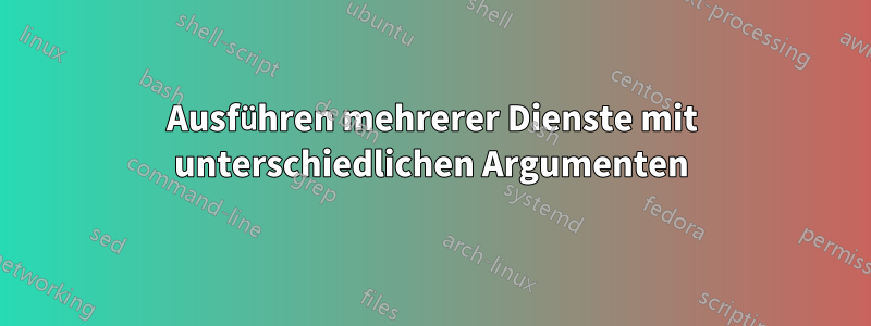 Ausführen mehrerer Dienste mit unterschiedlichen Argumenten