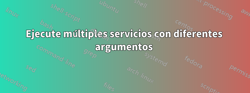 Ejecute múltiples servicios con diferentes argumentos