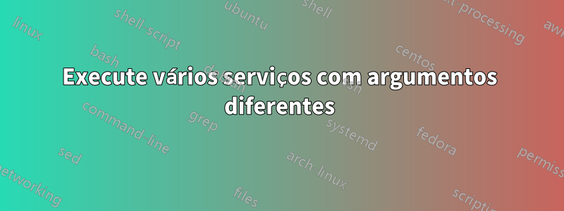 Execute vários serviços com argumentos diferentes