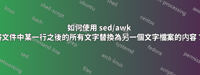 如何使用 sed/awk 將文件中某一行之後的所有文字替換為另一個文字檔案的內容？