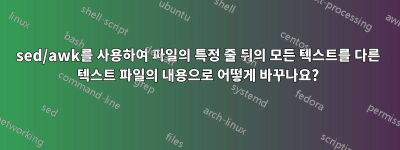 sed/awk를 사용하여 파일의 특정 줄 뒤의 모든 텍스트를 다른 텍스트 파일의 내용으로 어떻게 바꾸나요?