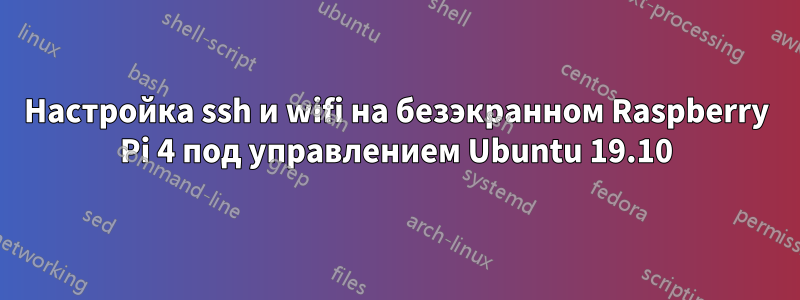 Настройка ssh и wifi на безэкранном Raspberry Pi 4 под управлением Ubuntu 19.10