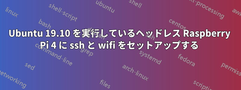 Ubuntu 19.10 を実行しているヘッドレス Raspberry Pi 4 に ssh と wifi をセットアップする