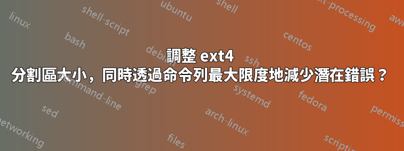 調整 ext4 分割區大小，同時透過命令列最大限度地減少潛在錯誤？