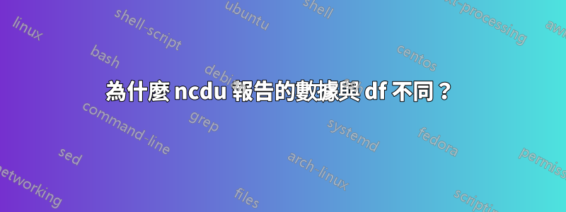 為什麼 ncdu 報告的數據與 df 不同?