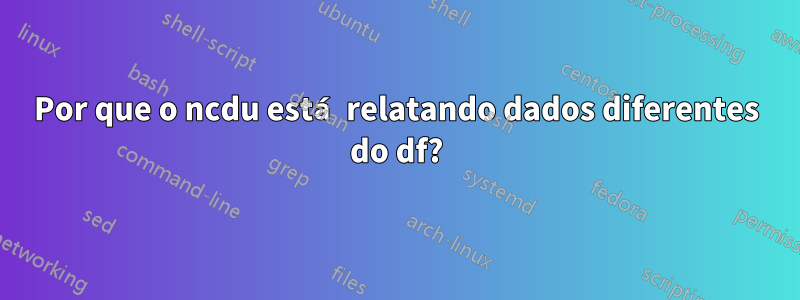 Por que o ncdu está relatando dados diferentes do df?