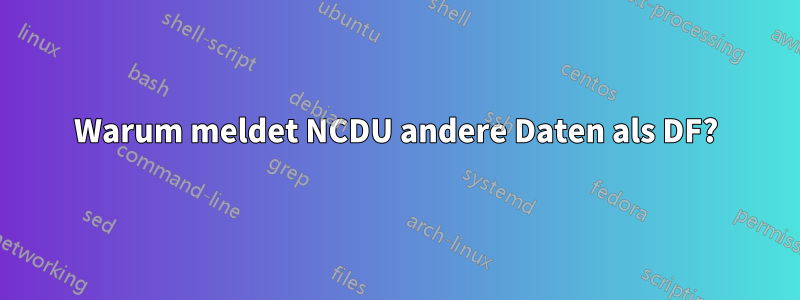 Warum meldet NCDU andere Daten als DF?