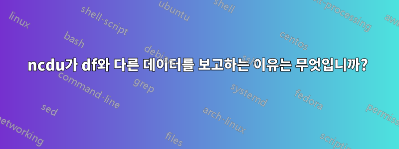 ncdu가 df와 다른 데이터를 보고하는 이유는 무엇입니까?
